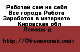 Работай сам на себя - Все города Работа » Заработок в интернете   . Кировская обл.,Леваши д.